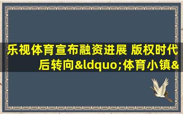 乐视体育宣布融资进展 版权时代后转向“体育小镇”